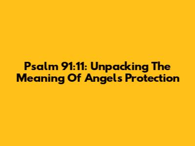 Psalm 91:11: Unpacking The Meaning Of Angels' Protection