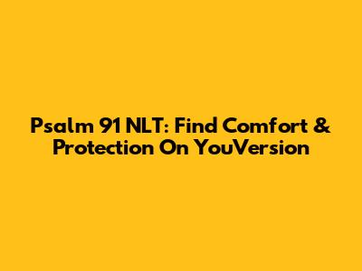 Psalm 91 NLT: Find Comfort & Protection On YouVersion