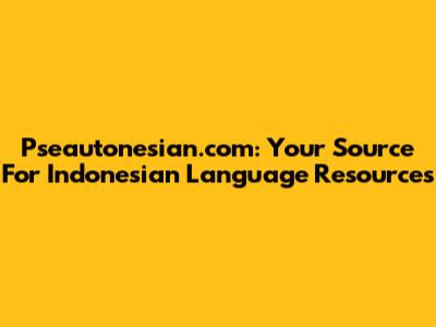 Pseautonesian.com: Your Source For Indonesian Language Resources