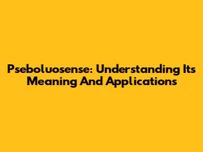 Pseboluosense: Understanding Its Meaning And Applications