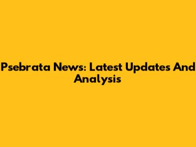 Psebrata News: Latest Updates And Analysis