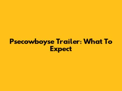 Psecowboyse Trailer: What To Expect