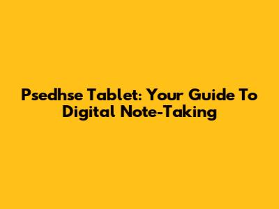 Psedhse Tablet: Your Guide To Digital Note-Taking