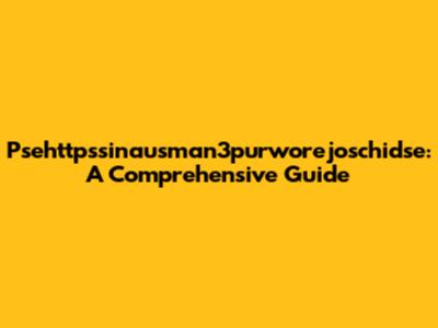 Psehttpssinausman3purworejoschidse: A Comprehensive Guide