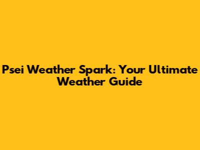 Psei Weather Spark: Your Ultimate Weather Guide