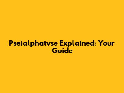 Pseialphatvse Explained: Your Guide