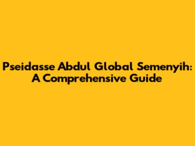 Pseidasse Abdul Global Semenyih: A Comprehensive Guide
