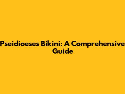 Pseidioeses Bikini: A Comprehensive Guide