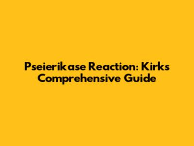 Pseierikase Reaction: Kirk's Comprehensive Guide
