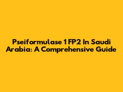 Pseiformulase 1 FP2 In Saudi Arabia: A Comprehensive Guide