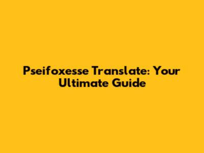 Pseifoxesse Translate: Your Ultimate Guide