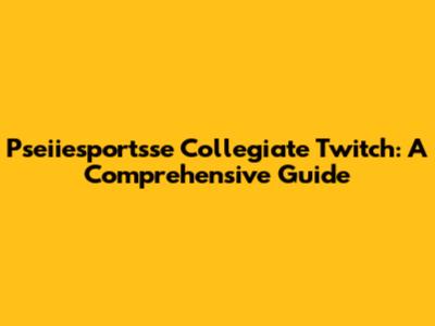 Pseiiesportsse Collegiate Twitch: A Comprehensive Guide