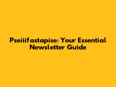 Pseiiifastapise: Your Essential Newsletter Guide