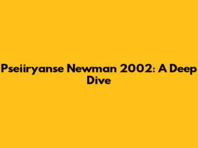 Pseiiryanse Newman 2002: A Deep Dive