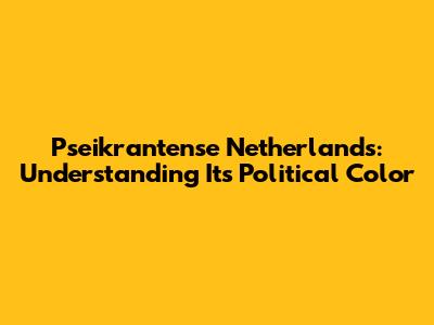 Pseikrantense Netherlands: Understanding Its Political Color