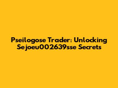 Pseilogose Trader: Unlocking Sejoeu002639sse Secrets