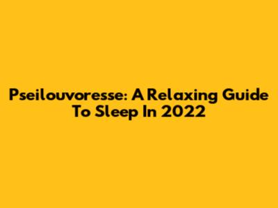 Pseilouvoresse: A Relaxing Guide To Sleep In 2022