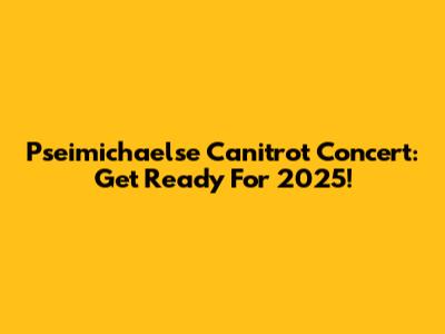 Pseimichaelse Canitrot Concert: Get Ready For 2025!