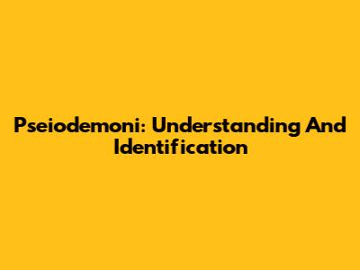 Pseiodemoni: Understanding And Identification