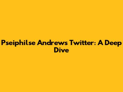 Pseiphilse Andrew's Twitter: A Deep Dive