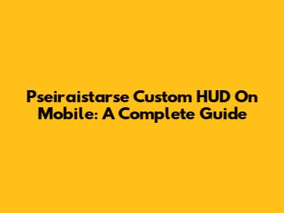 Pseiraistarse Custom HUD On Mobile: A Complete Guide