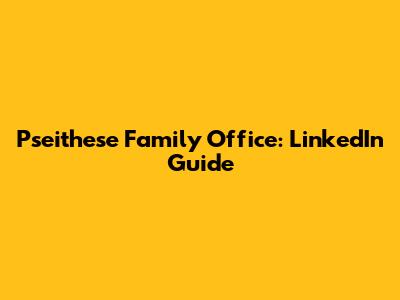 Pseithese Family Office: LinkedIn Guide