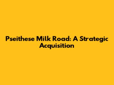 Pseithese Milk Road: A Strategic Acquisition