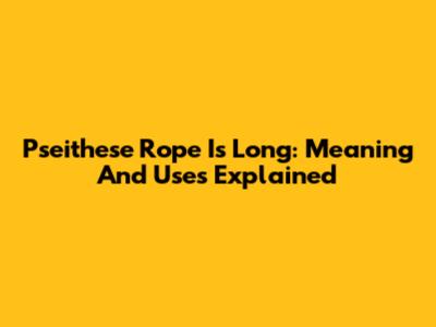 Pseithese Rope Is Long: Meaning And Uses Explained