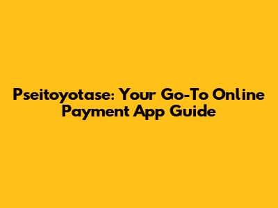 Pseitoyotase: Your Go-To Online Payment App Guide