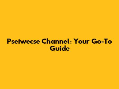 Pseiwecse Channel: Your Go-To Guide