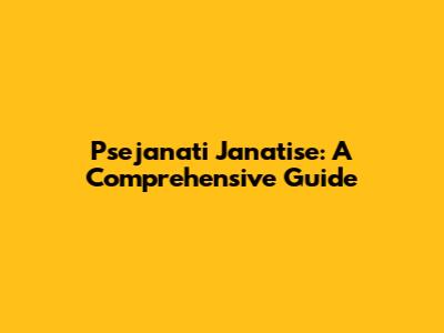 Psejanati Janatise: A Comprehensive Guide
