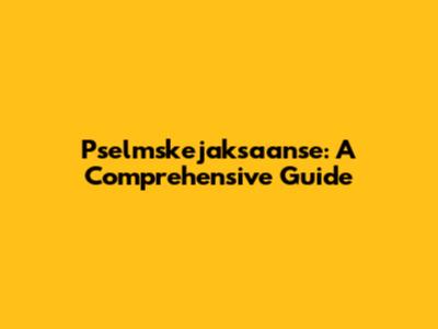 Pselmskejaksaanse: A Comprehensive Guide