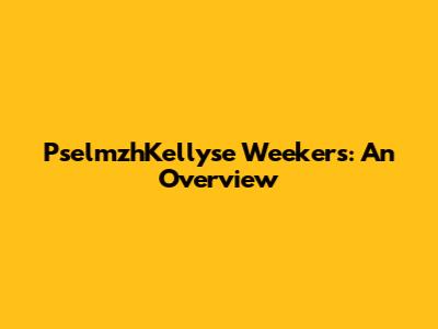 PselmzhKellyse Weekers: An Overview