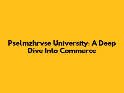 Pselmzhrvse University: A Deep Dive Into Commerce