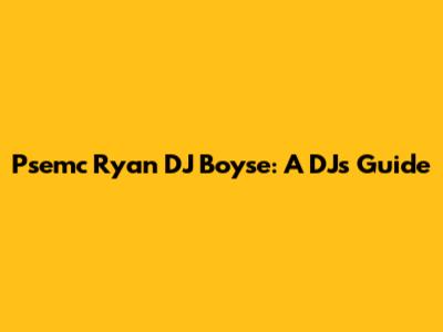 Psemc Ryan DJ Boyse: A DJ's Guide