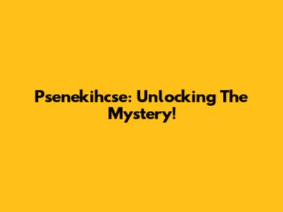 Psenekihcse: Unlocking The Mystery!