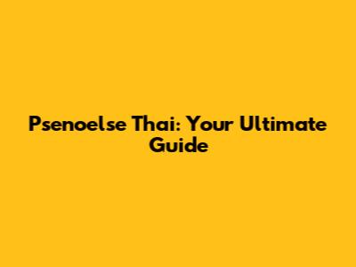 Psenoelse Thai: Your Ultimate Guide