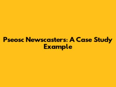 Pseosc Newscasters: A Case Study Example