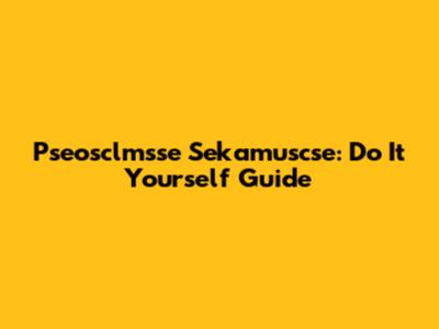 Pseosclmsse Sekamuscse: Do It Yourself Guide