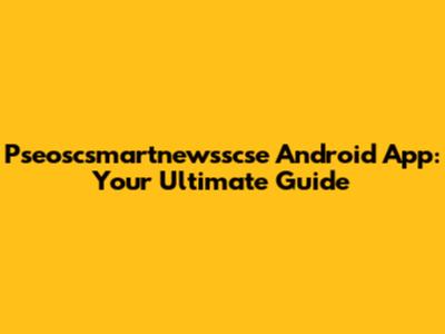 Pseoscsmartnewsscse Android App: Your Ultimate Guide