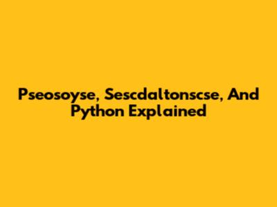 Pseosoyse, Sescdaltonscse, And Python Explained