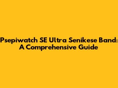 Psepiwatch SE Ultra Senikese Band: A Comprehensive Guide