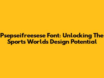 Psepseifreesese Font: Unlocking The Sports World's Design Potential