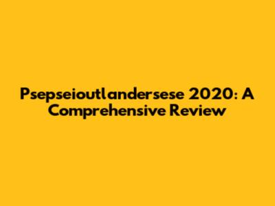 Psepseioutlandersese 2020: A Comprehensive Review