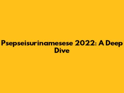 Psepseisurinamesese 2022: A Deep Dive