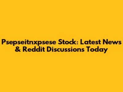 Psepseitnxpsese Stock: Latest News & Reddit Discussions Today