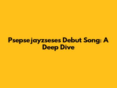 Psepsejayzsese's Debut Song: A Deep Dive