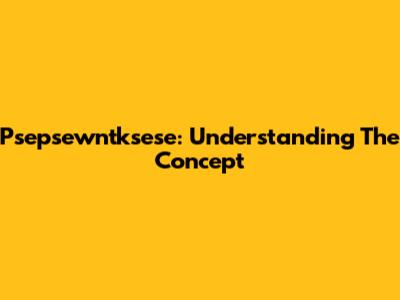 Psepsewntksese: Understanding The Concept
