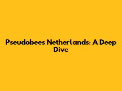 Pseudobees Netherlands: A Deep Dive
