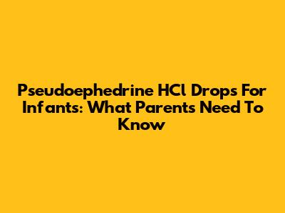 Pseudoephedrine HCl Drops For Infants: What Parents Need To Know